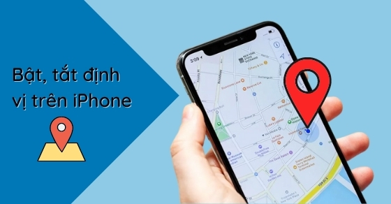 Cách bật, tắt dịch vụ định vị trên iPhone đơn giản, nhanh chóng